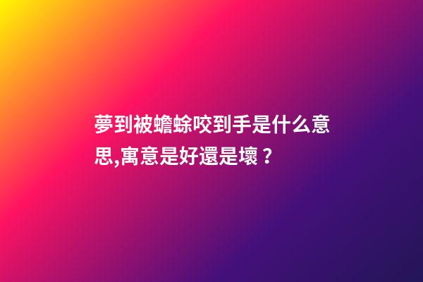 夢到被蟾蜍咬到手是什么意思,寓意是好還是壞？